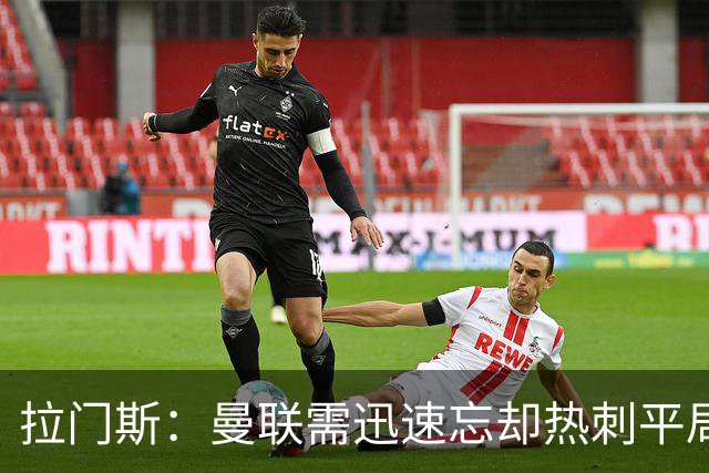 拉门斯：曼联需迅速忘却热刺平局，积极备战对马竞的挑战